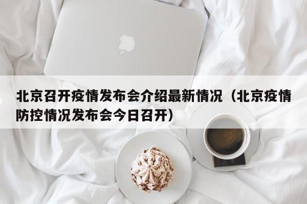 北京召开疫情发布会介绍最新情况（北京疫情防控情况发布会今日召开）