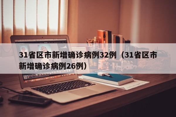31省区市新增确诊病例32例（31省区市新增确诊病例26例）