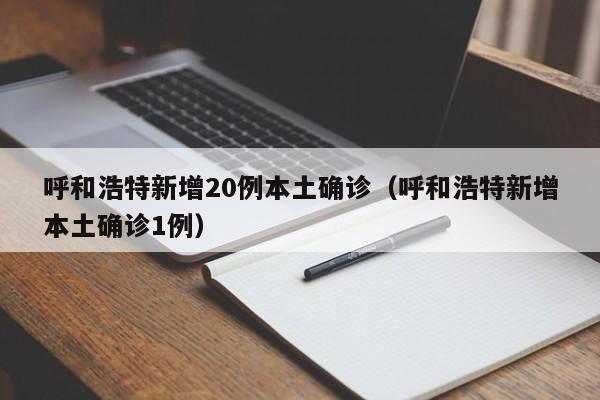 呼和浩特新增20例本土确诊（呼和浩特新增本土确诊1例）