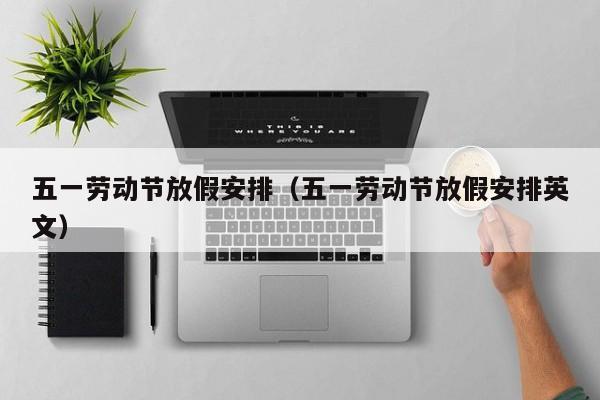 五一劳动节放假安排（五一劳动节放假安排英文）