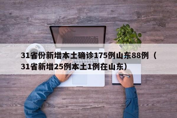 31省份新增本土确诊175例山东88例（31省新增25例本土1例在山东）
