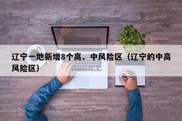 辽宁一地新增8个高、中风险区（辽宁的中高风险区）