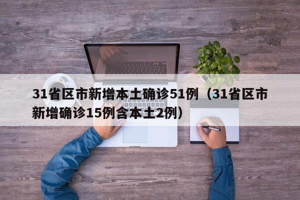 31省区市新增本土确诊51例（31省区市新增确诊15例含本土2例）