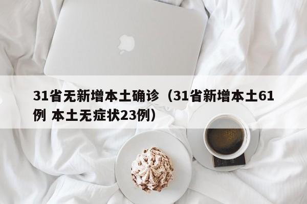 31省无新增本土确诊（31省新增本土61例 本土无症状23例）