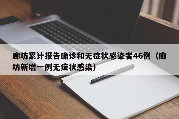 廊坊累计报告确诊和无症状感染者46例（廊坊新增一例无症状感染）