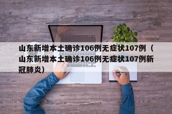 山东新增本土确诊106例无症状107例（山东新增本土确诊106例无症状107例新冠肺炎）