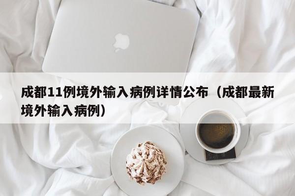 成都11例境外输入病例详情公布（成都最新境外输入病例）