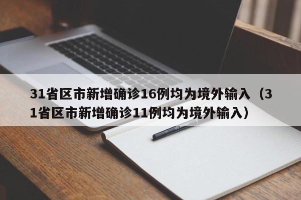 31省区市新增确诊16例均为境外输入（31省区市新增确诊11例均为境外输入）
