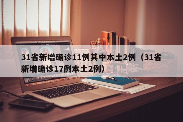 31省新增确诊11例其中本土2例（31省新增确诊17例本土2例）