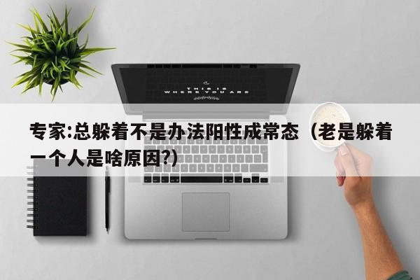 专家:总躲着不是办法阳性成常态（老是躲着一个人是啥原因?）