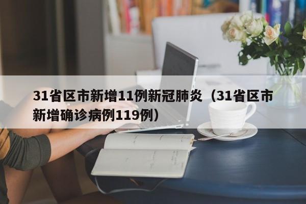 31省区市新增11例新冠肺炎（31省区市新增确诊病例119例）