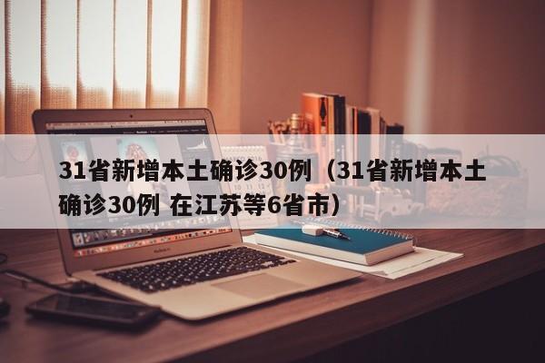 31省新增本土确诊30例（31省新增本土确诊30例 在江苏等6省市）
