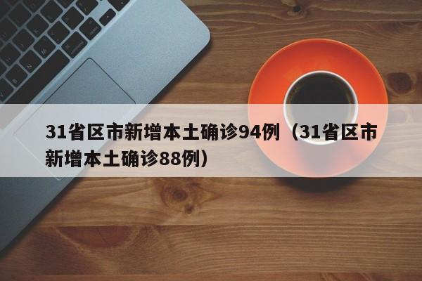 31省区市新增本土确诊94例（31省区市新增本土确诊88例）