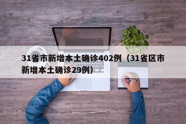 31省市新增本土确诊402例（31省区市新增本土确诊29例）