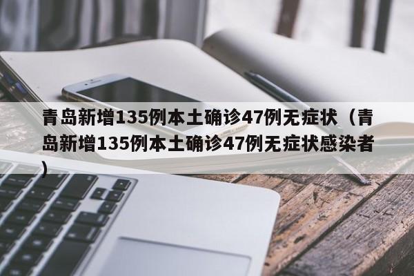 青岛新增135例本土确诊47例无症状（青岛新增135例本土确诊47例无症状感染者）