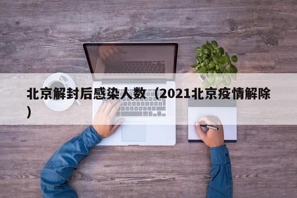 北京解封后感染人数（2021北京疫情解除）