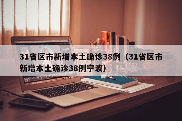 31省区市新增本土确诊38例（31省区市新增本土确诊38例宁波）