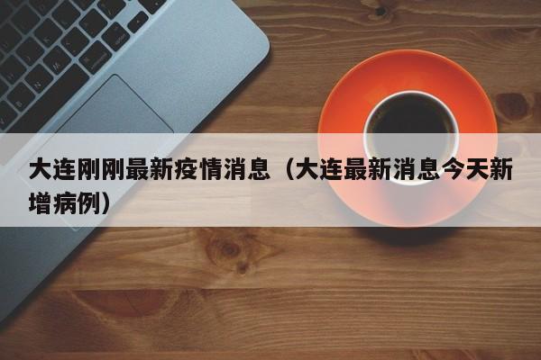 大连刚刚最新疫情消息（大连最新消息今天新增病例）