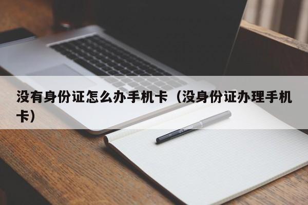 没有身份证怎么办手机卡（没身份证办理手机卡）
