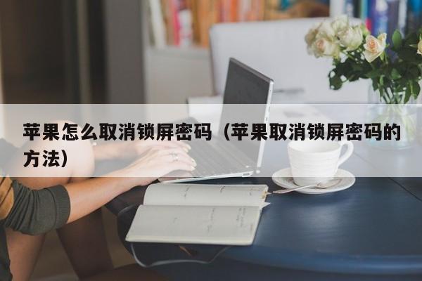 苹果怎么取消锁屏密码（苹果取消锁屏密码的方法）