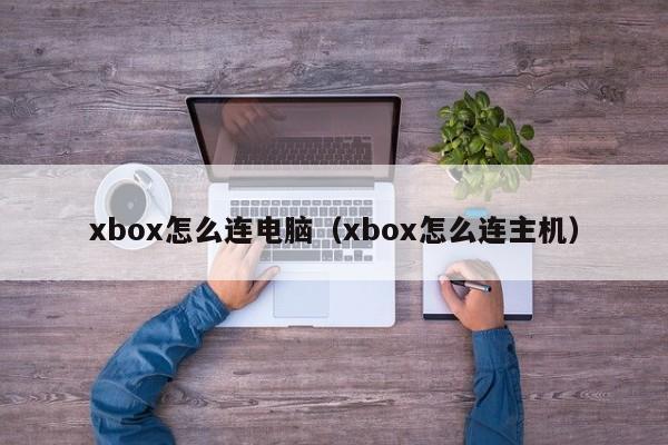 xbox怎么连电脑（xbox怎么连主机）