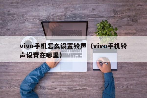 vivo手机怎么设置铃声（vivo手机铃声设置在哪里）