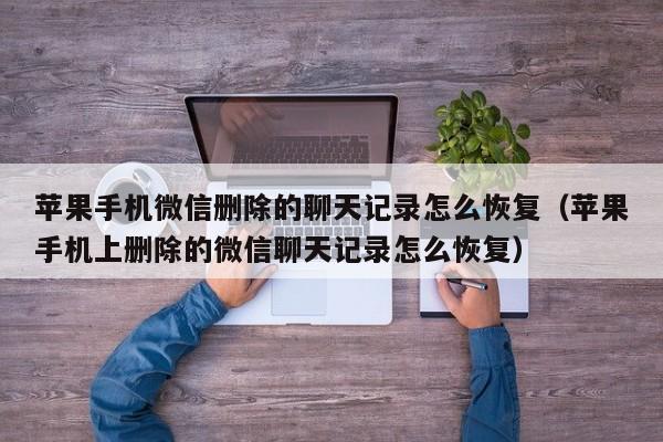 苹果手机微信删除的聊天记录怎么恢复（苹果手机上删除的微信聊天记录怎么恢复）