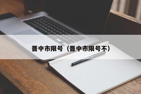晋中市限号（晋中市限号不）