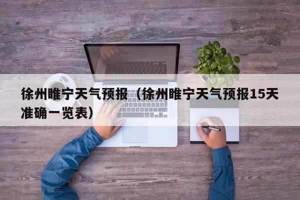 徐州睢宁天气预报（徐州睢宁天气预报15天准确一览表）