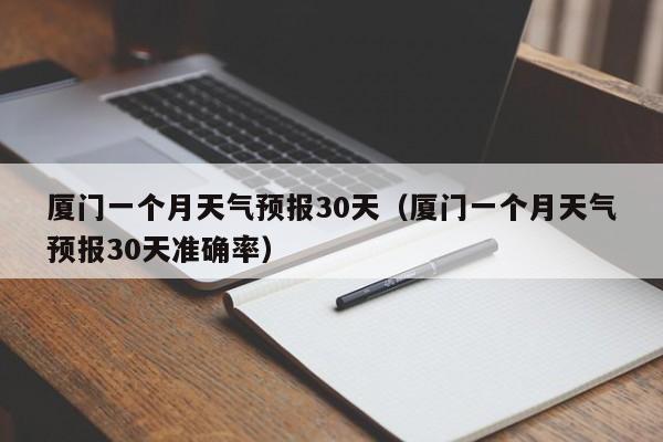厦门一个月天气预报30天（厦门一个月天气预报30天准确率）