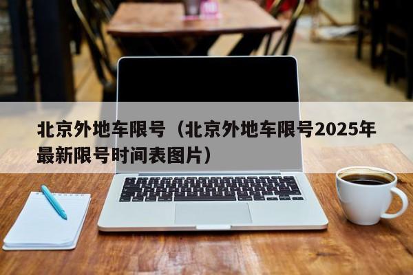 北京外地车限号（北京外地车限号2025年最新限号时间表图片）