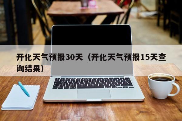 开化天气预报30天（开化天气预报15天查询结果）