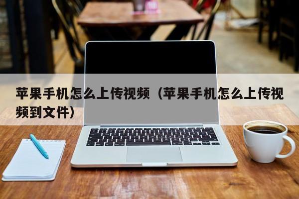 苹果手机怎么上传视频（苹果手机怎么上传视频到文件）