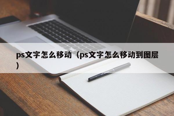 ps文字怎么移动（ps文字怎么移动到图层）