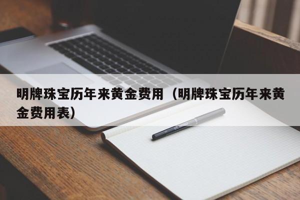 明牌珠宝历年来黄金费用（明牌珠宝历年来黄金费用表）