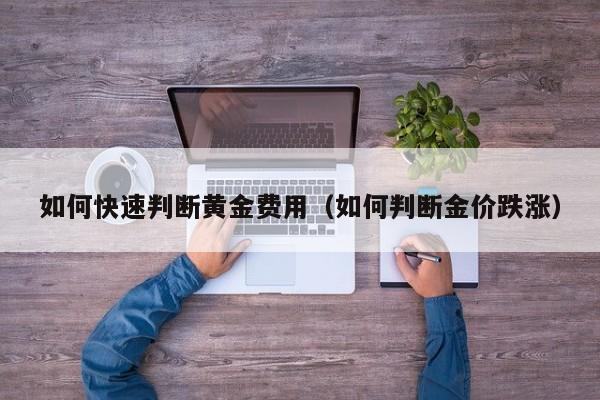 如何快速判断黄金费用（如何判断金价跌涨）