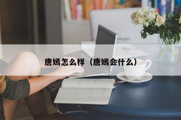 唐嫣怎么样（唐嫣会什么）