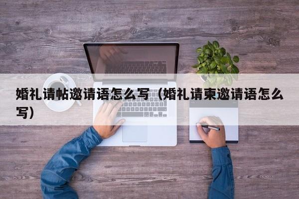 婚礼请帖邀请语怎么写（婚礼请柬邀请语怎么写）