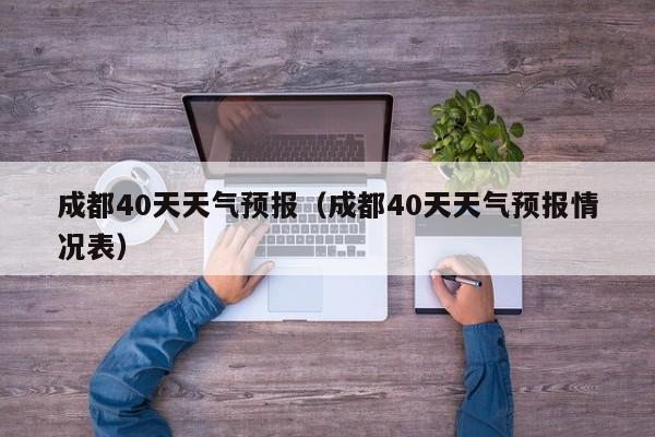 成都40天天气预报（成都40天天气预报情况表）