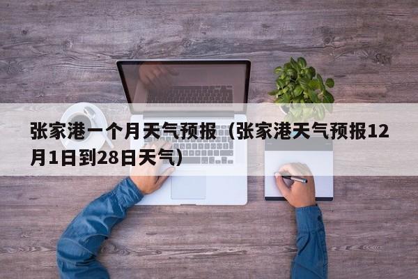 张家港一个月天气预报（张家港天气预报12月1日到28日天气）
