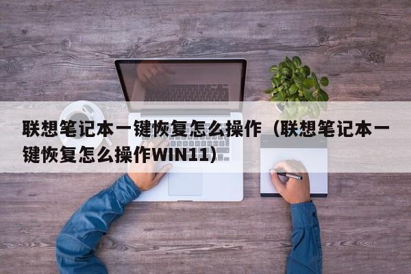 联想笔记本一键恢复怎么操作（联想笔记本一键恢复怎么操作WIN11）