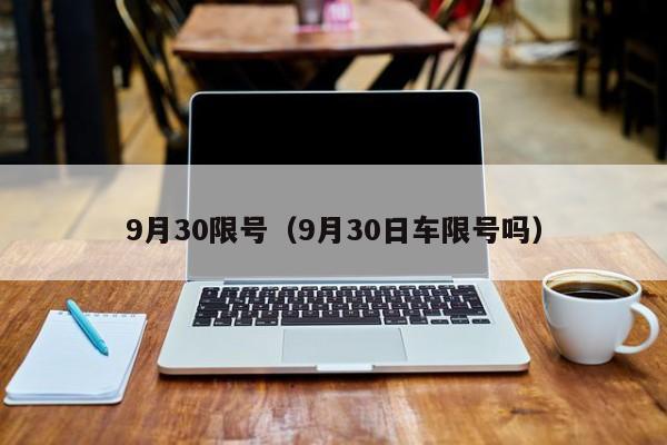 9月30限号（9月30日车限号吗）