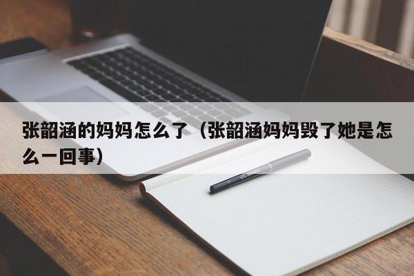 张韶涵的妈妈怎么了（张韶涵妈妈毁了她是怎么一回事）