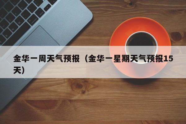 金华一周天气预报（金华一星期天气预报15天）