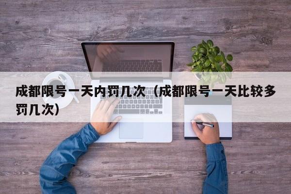 成都限号一天内罚几次（成都限号一天比较多罚几次）