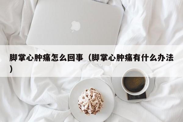 脚掌心肿痛怎么回事（脚掌心肿痛有什么办法）