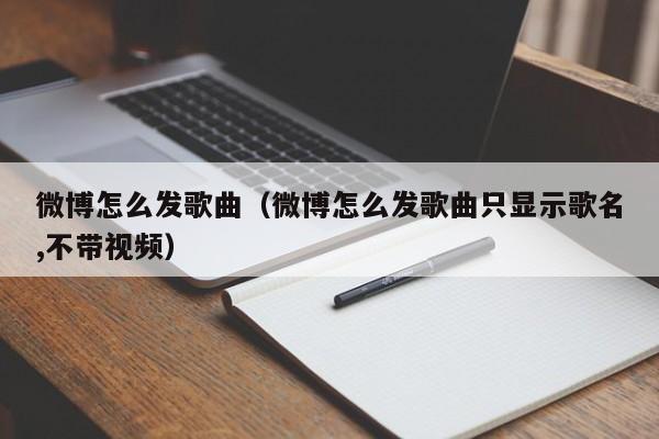 微博怎么发歌曲（微博怎么发歌曲只显示歌名,不带视频）