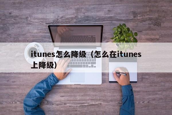 itunes怎么降级（怎么在itunes上降级）