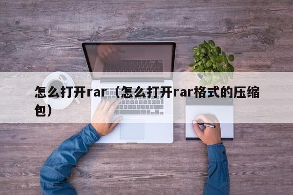 怎么打开rar（怎么打开rar格式的压缩包）