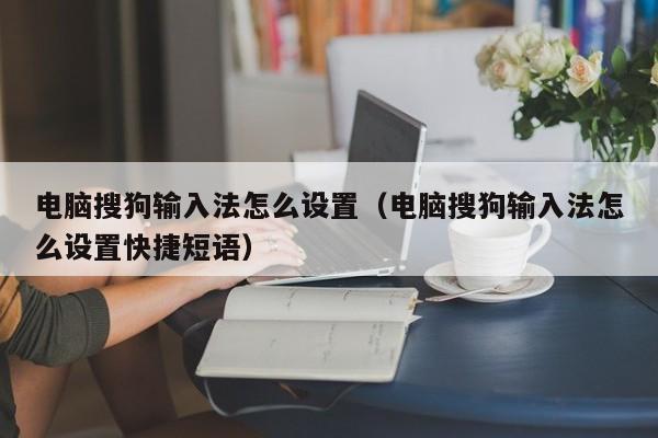 电脑搜狗输入法怎么设置（电脑搜狗输入法怎么设置快捷短语）